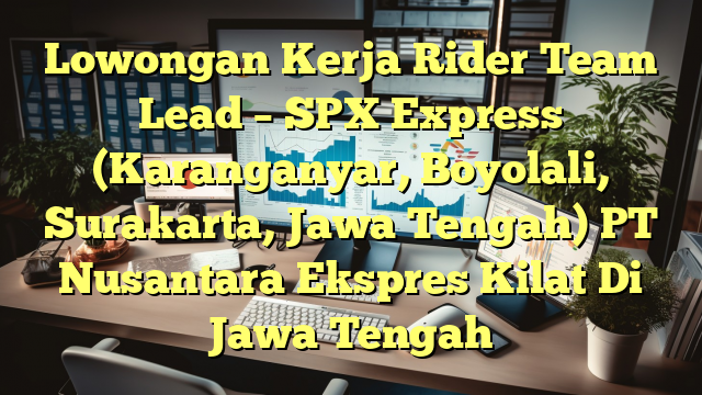 Lowongan Kerja Rider Team Lead – SPX Express (Karanganyar, Boyolali, Surakarta, Jawa Tengah) PT Nusantara Ekspres Kilat Di Jawa Tengah